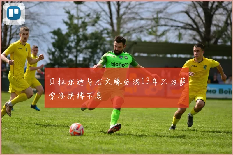 贝拉尔迪与尤文缘分浅13年只为萨索洛拼搏不息