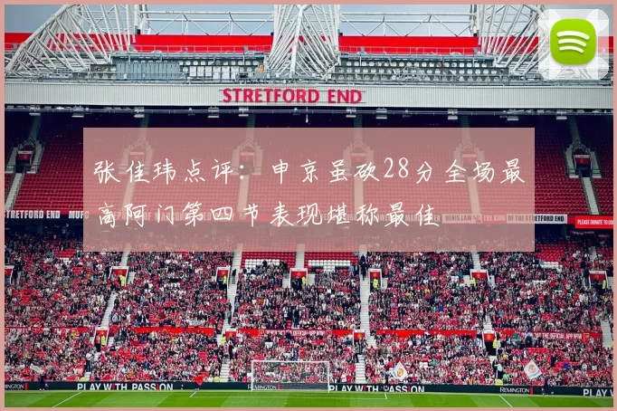 张佳玮点评：申京虽砍28分全场最高阿门第四节表现堪称最佳