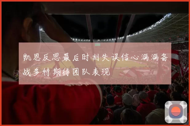 凯恩反思最后时刻失误信心满满备战多特期待团队表现