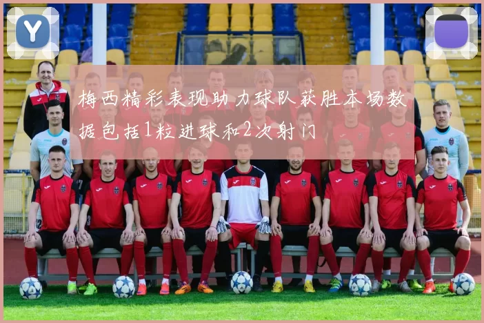 梅西精彩表现助力球队获胜本场数据包括1粒进球和2次射门