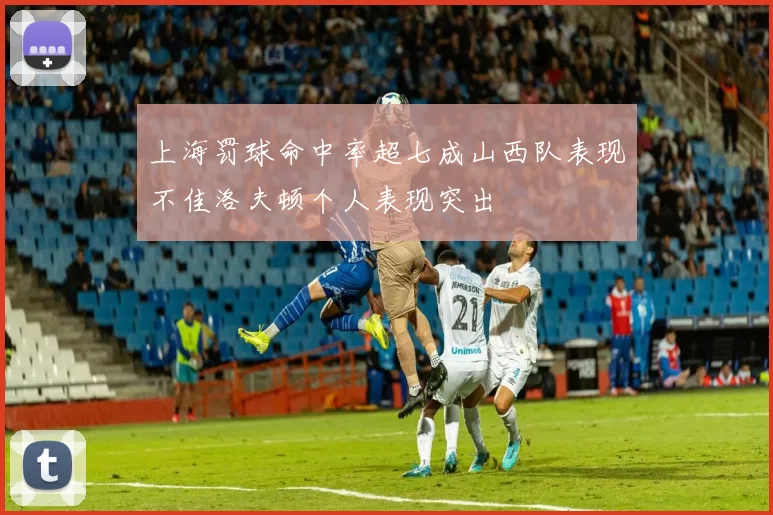 上海罚球命中率超七成山西队表现不佳洛夫顿个人表现突出