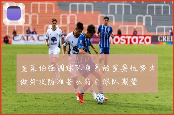 克莱伯强调球队角色的重要性努力做好攻防准备以符合球队期望