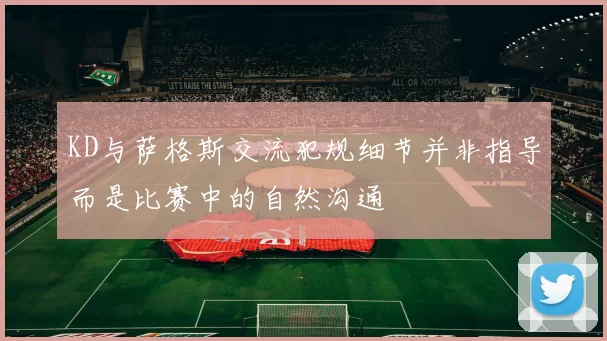 KD与萨格斯交流犯规细节并非指导而是比赛中的自然沟通