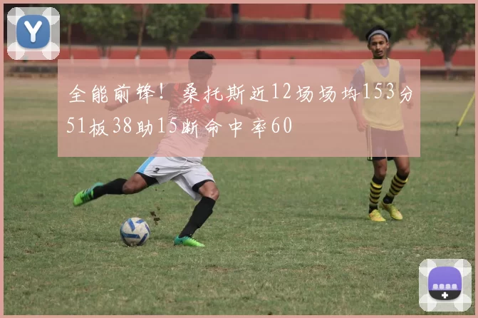 全能前锋！桑托斯近12场场均153分51板38助15断命中率60