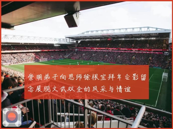崇明弟子向恩师徐根宝拜年合影留念展现文武双全的风采与情谊