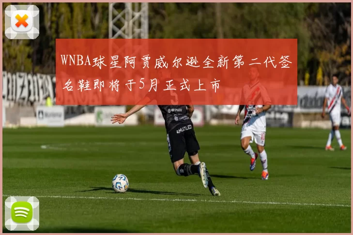 WNBA球星阿贾威尔逊全新第二代签名鞋即将于5月正式上市