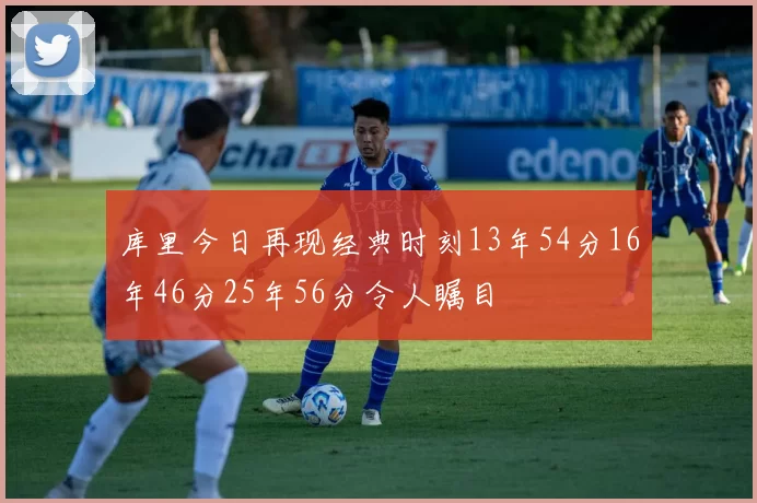 库里今日再现经典时刻13年54分16年46分25年56分令人瞩目