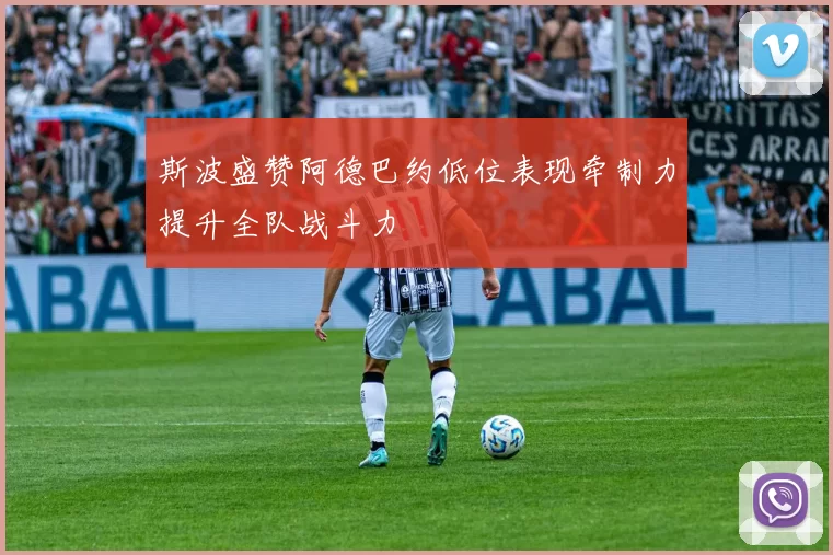 斯波盛赞阿德巴约低位表现牵制力提升全队战斗力