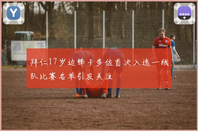 拜仁17岁边锋卡多佐首次入选一线队比赛名单引发关注